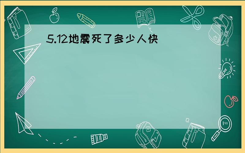 5.12地震死了多少人快