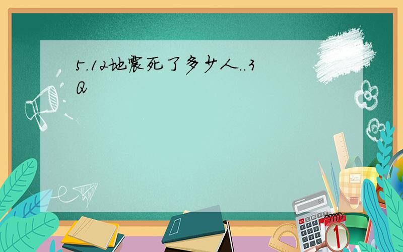 5.12地震死了多少人..3Q