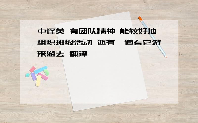 中译英 有团队精神 能较好地组织班级活动 还有一道看它游来游去 翻译