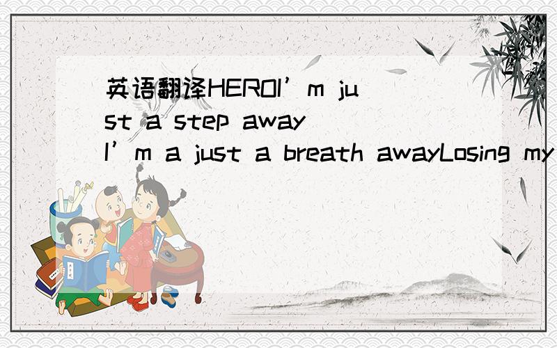 英语翻译HEROI’m just a step awayI’m a just a breath awayLosing my faith todayFalling off the edge todayI am just a manNot superhumanI’m not superhumanSomeone save me from the hateIt’s just another warJust another family tornFalling from m