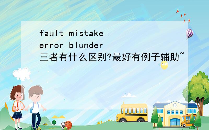 fault mistake error blunder 三者有什么区别?最好有例子辅助~