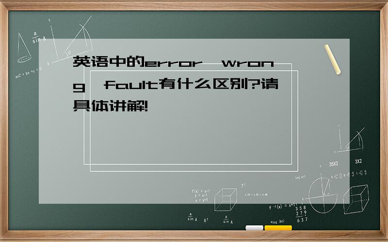 英语中的error、wrong、fault有什么区别?请具体讲解!