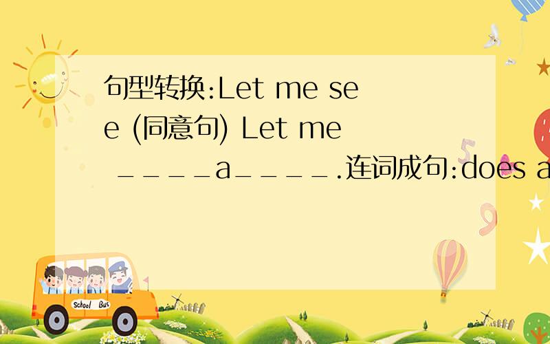 句型转换:Let me see (同意句) Let me ____a____.连词成句:does a Tom have sports pair shoes of white not.