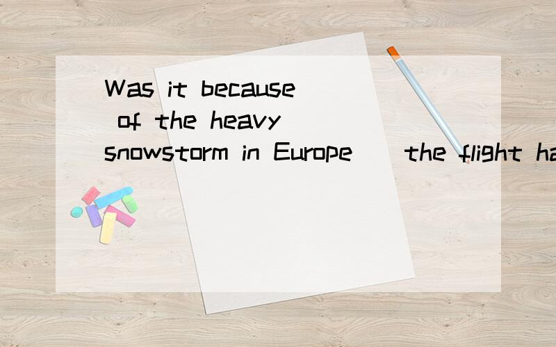 Was it because of the heavy snowstorm in Europe__the flight had to be put off?A.which B.so C.why D.that