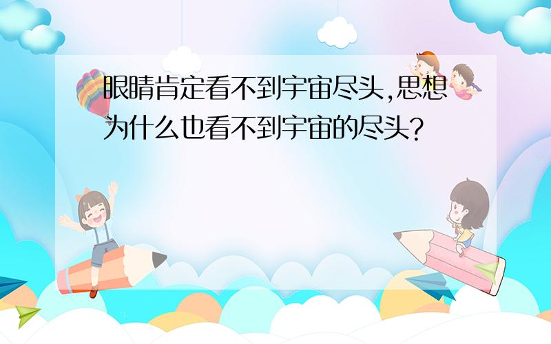 眼睛肯定看不到宇宙尽头,思想为什么也看不到宇宙的尽头?