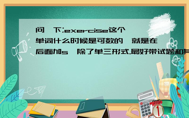 问一下;exercise这个单词什么时候是可数的,就是在后面加s,除了单三形式.最好带试题和其答案