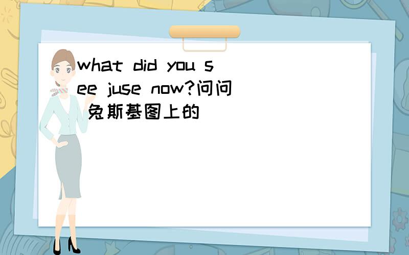 what did you see juse now?问问 兔斯基图上的