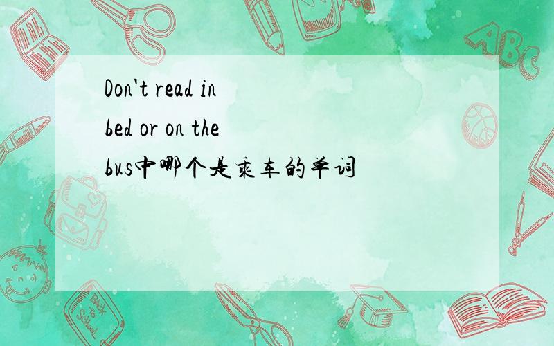 Don't read in bed or on the bus中哪个是乘车的单词