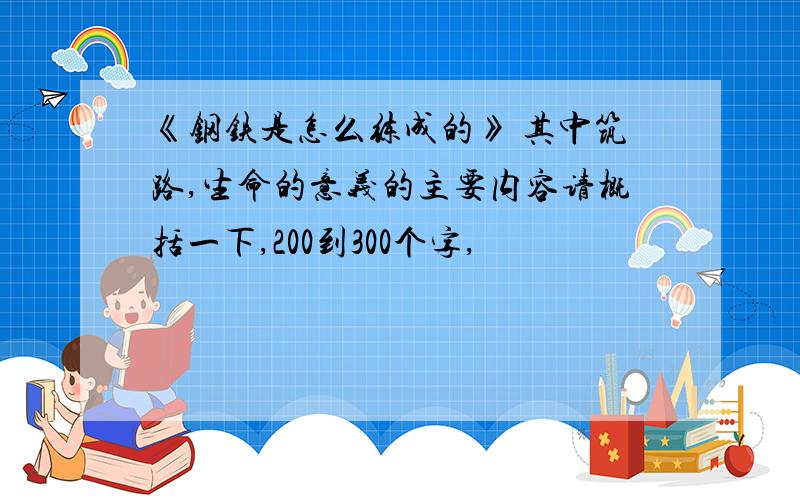 《钢铁是怎么练成的》 其中筑路,生命的意义的主要内容请概括一下,200到300个字,