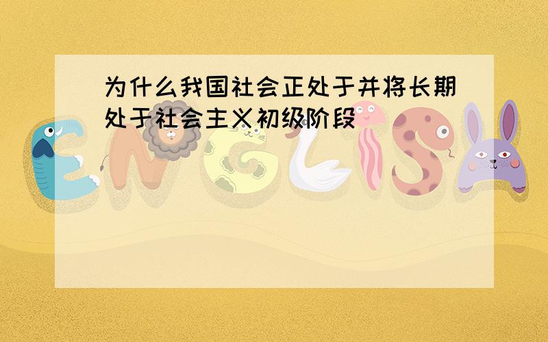 为什么我国社会正处于并将长期处于社会主义初级阶段