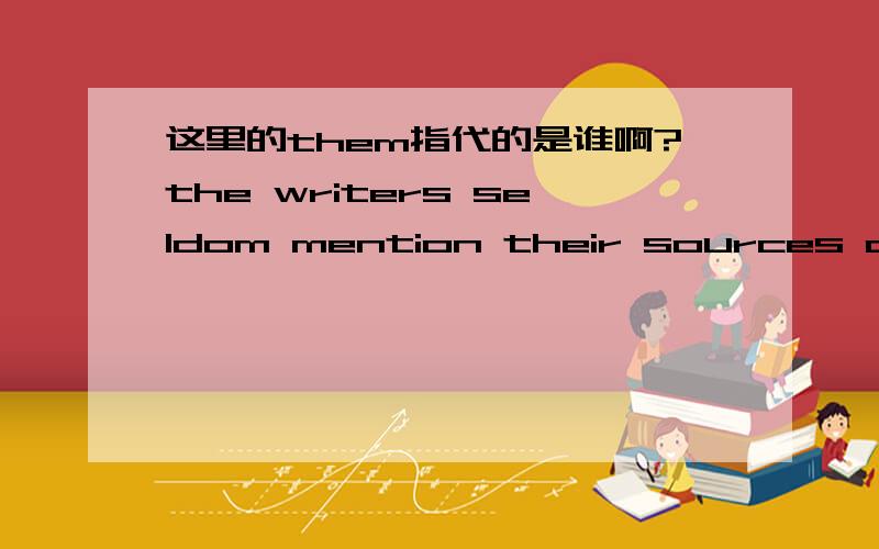 这里的them指代的是谁啊?the writers seldom mention their sources of evidence,and thus we do not know what credence to give them.这个them指的是sources还是writer?我觉得是writer可是错了………………为什么不是writer?如