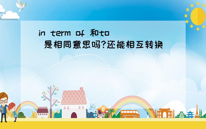 in term of 和to 是相同意思吗?还能相互转换