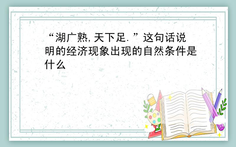 “湖广熟,天下足.”这句话说明的经济现象出现的自然条件是什么