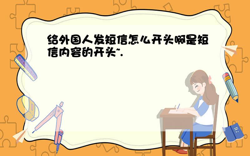 给外国人发短信怎么开头啊是短信内容的开头~.