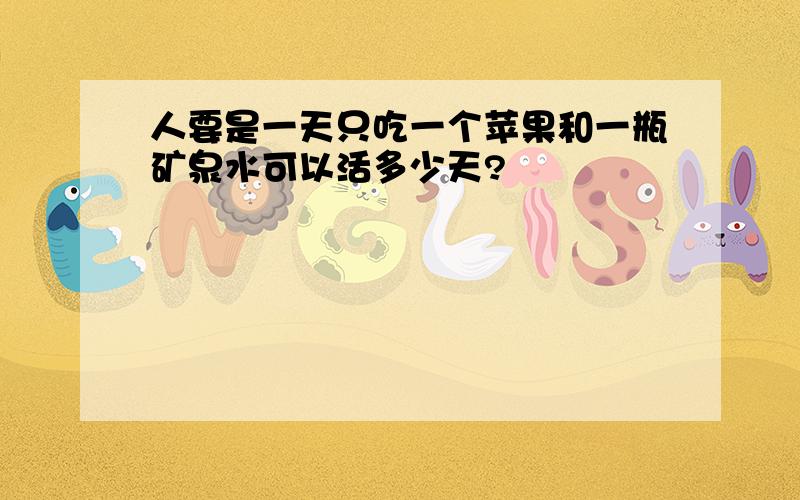 人要是一天只吃一个苹果和一瓶矿泉水可以活多少天?