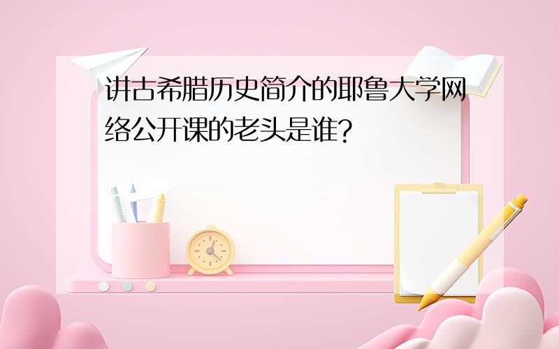 讲古希腊历史简介的耶鲁大学网络公开课的老头是谁?