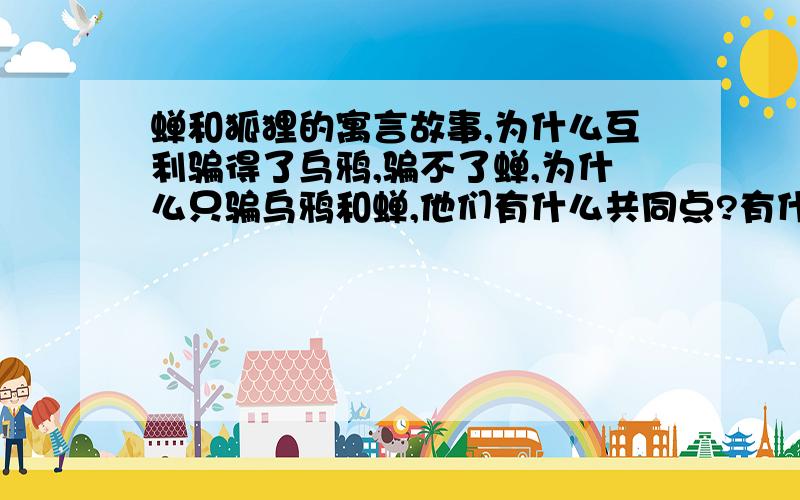 蝉和狐狸的寓言故事,为什么互利骗得了乌鸦,骗不了蝉,为什么只骗乌鸦和蝉,他们有什么共同点?有什么不同点?