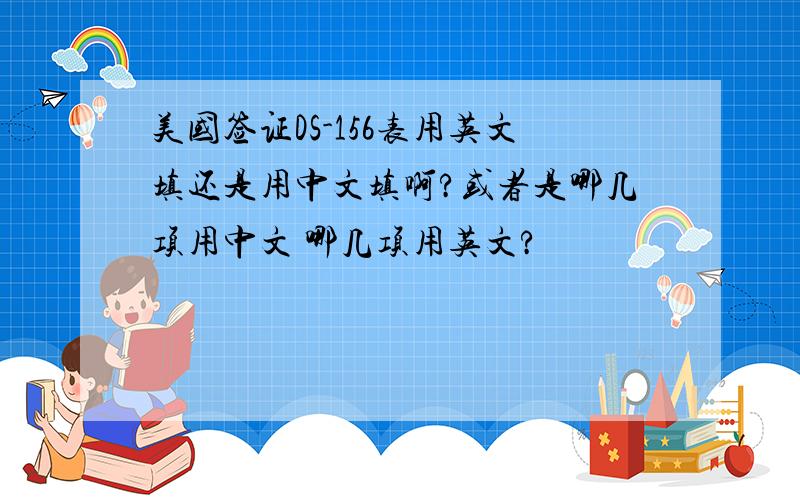 美国签证DS-156表用英文填还是用中文填啊?或者是哪几项用中文 哪几项用英文?