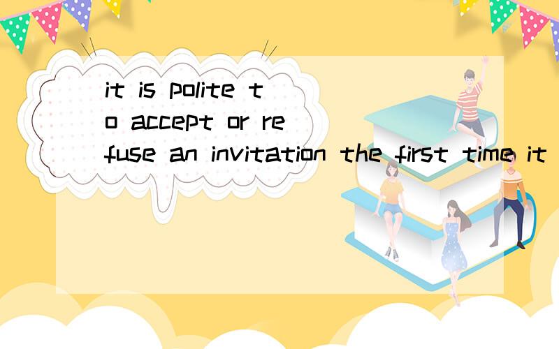 it is polite to accept or refuse an invitation the first time it is ofered啥意思?
