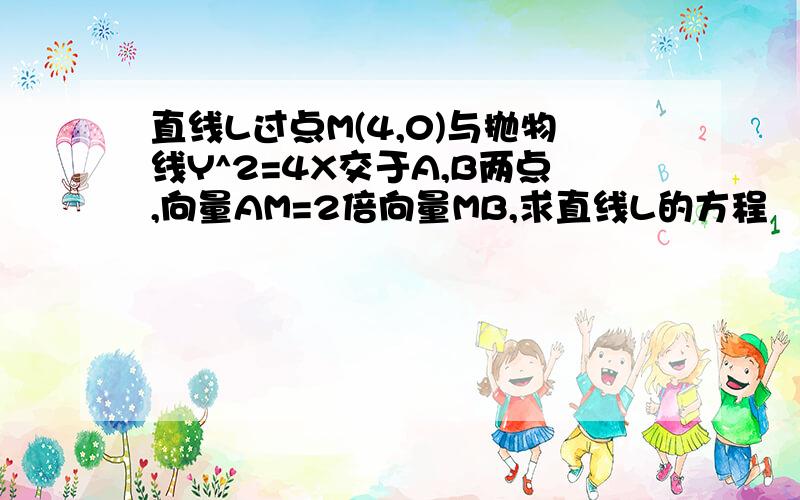 直线L过点M(4,0)与抛物线Y^2=4X交于A,B两点,向量AM=2倍向量MB,求直线L的方程