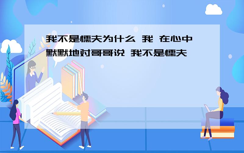 我不是懦夫为什么 我 在心中默默地对哥哥说 我不是懦夫