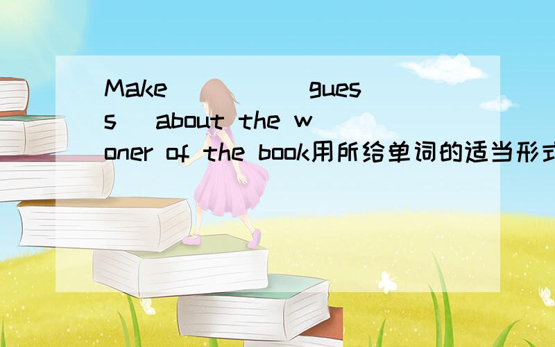 Make ____(guess) about the woner of the book用所给单词的适当形式填空