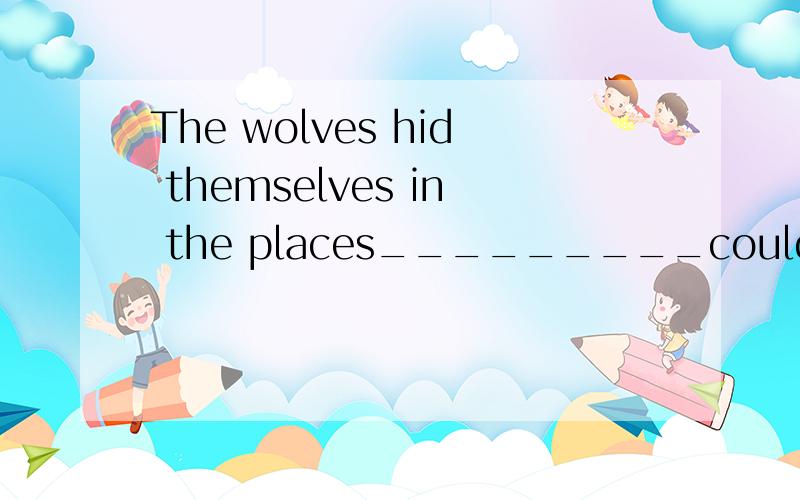 The wolves hid themselves in the places_________couldn't be found.that where in which in that 选哪一个解释说明