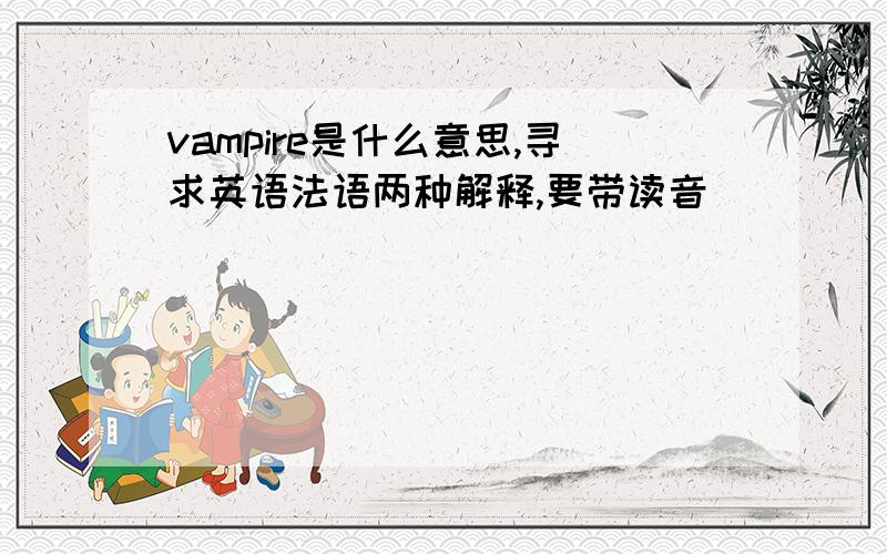 vampire是什么意思,寻求英语法语两种解释,要带读音