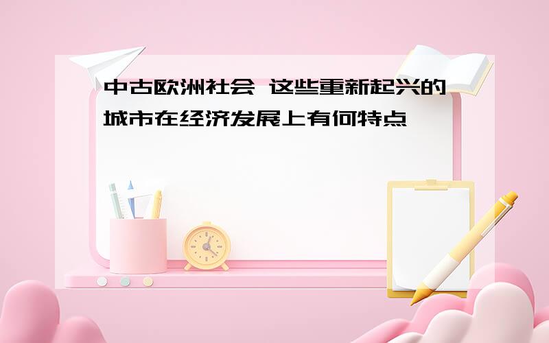 中古欧洲社会 这些重新起兴的城市在经济发展上有何特点