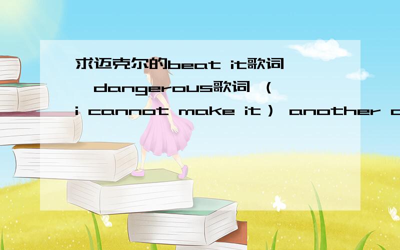 求迈克尔的beat it歌词,dangerous歌词 （i cannot make it） another day歌词 you are not alone歌词.