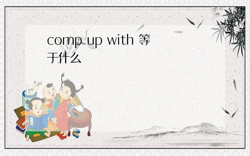 comp up with 等于什么