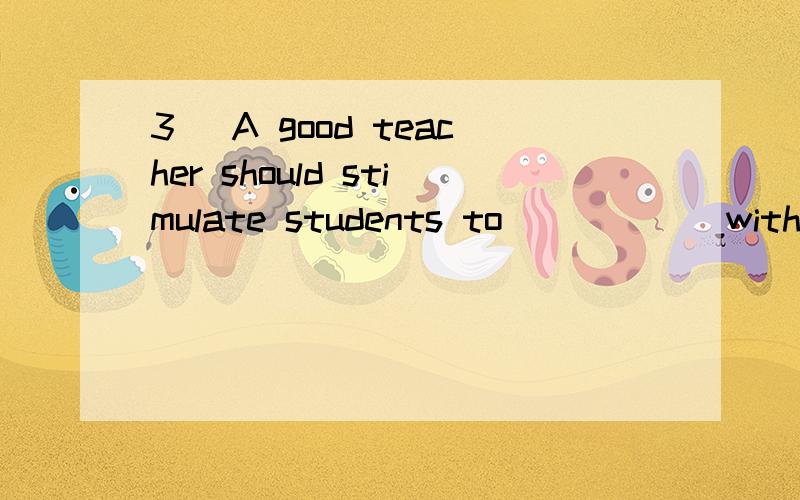 3． A good teacher should stimulate students to _____ with original ideas and （4 分）A． come upB． come roundC． come downD． come over