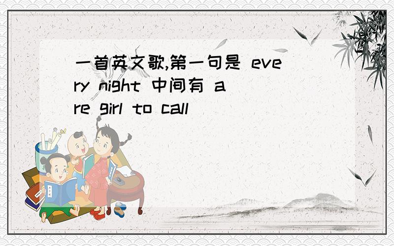 一首英文歌,第一句是 every night 中间有 are girl to call