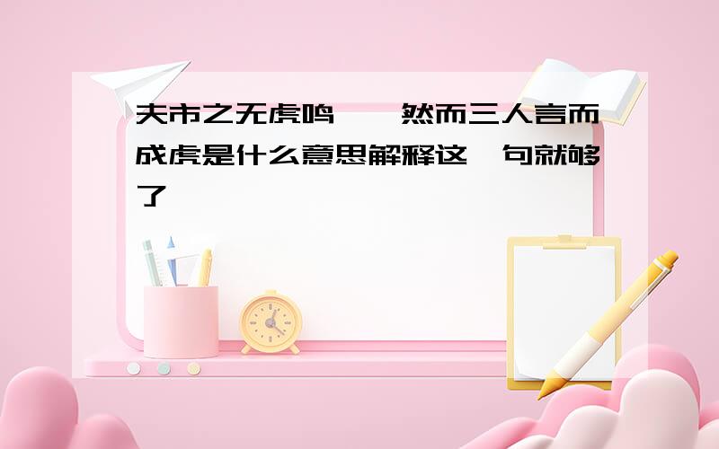 夫市之无虎鸣矣,然而三人言而成虎是什么意思解释这一句就够了