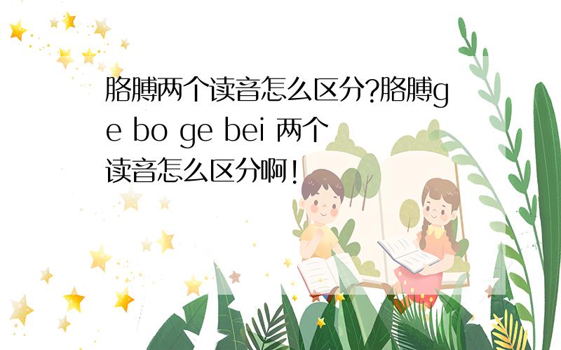 胳膊两个读音怎么区分?胳膊ge bo ge bei 两个读音怎么区分啊!