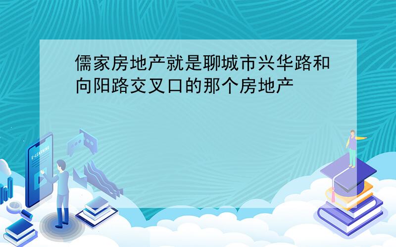 儒家房地产就是聊城市兴华路和向阳路交叉口的那个房地产