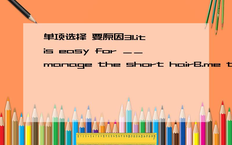 单项选择 要原因31.it is easy for ＿＿manage the short hairB.me to2.autumn is coming ,and the days are getting＿＿A.shorter and shorter3.he is strong＿＿carry the big stoneC.carry4.she applied a small a mount＿＿shampoo＿＿her hair af