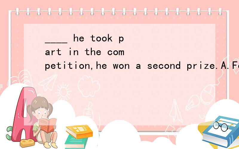 ____ he took part in the competition,he won a second prize.A.For the first timeB.At a timeC.At one timeD.the first time 请问为什么选D,求详解,再谢!