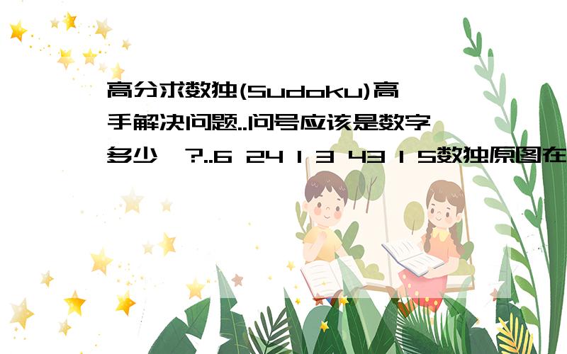 高分求数独(Sudoku)高手解决问题..问号应该是数字多少吖?..6 24 1 3 43 1 5数独原图在这里,请问红色区域的数字是什么?