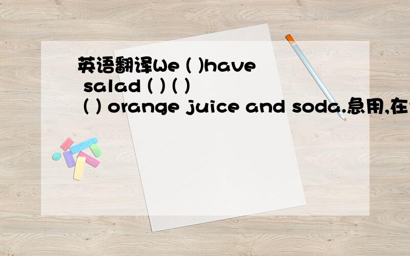 英语翻译We ( )have salad ( ) ( ) ( ) orange juice and soda.急用,在括号里填单词使句子完整