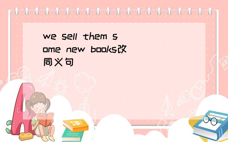 we sell them some new books改同义句