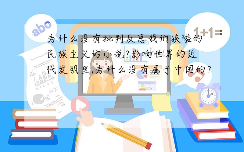 为什么没有批判反思我们狭隘的民族主义的小说?影响世界的近代发明里,为什么没有属于中国的?