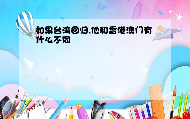 如果台湾回归,他和香港澳门有什么不同