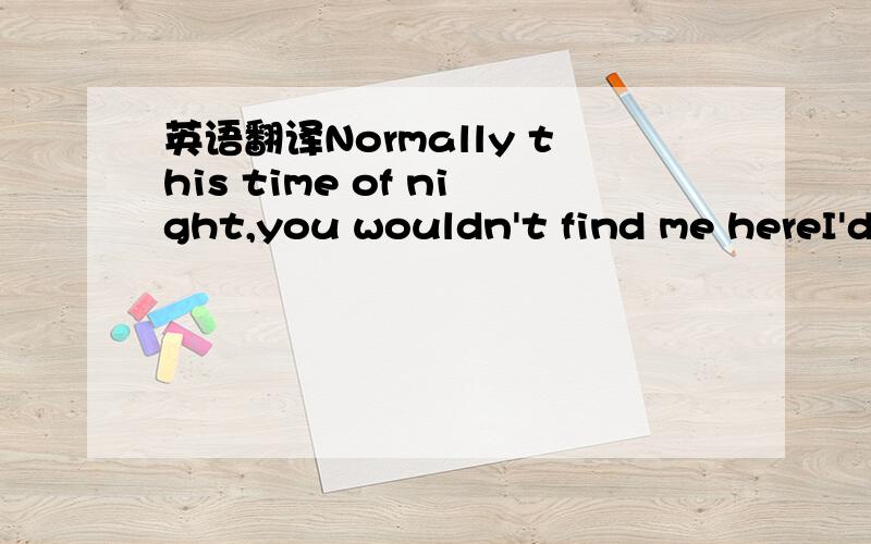 英语翻译Normally this time of night,you wouldn't find me hereI'd be reaching for a good night kiss instead of one more beerI'd never take a second look at the blond across the barMuch less invite her over and let things go this farBut anything go