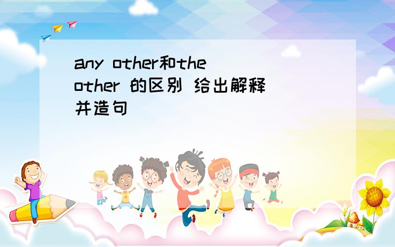 any other和the other 的区别 给出解释并造句