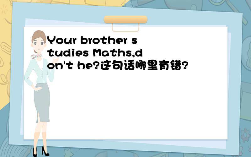 Your brother studies Maths,don't he?这句话哪里有错?