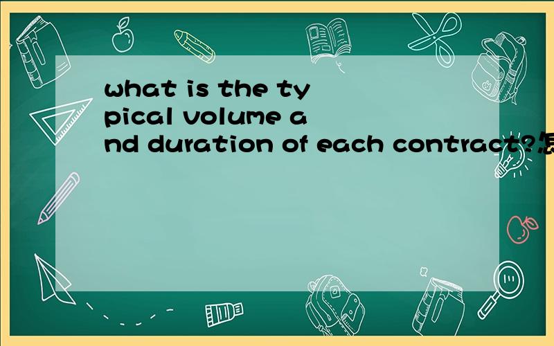 what is the typical volume and duration of each contract?怎么翻译what is the typical volume and duration of each contract?what portion of the revenue is through direct sales?