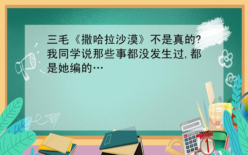 三毛《撒哈拉沙漠》不是真的?我同学说那些事都没发生过,都是她编的…