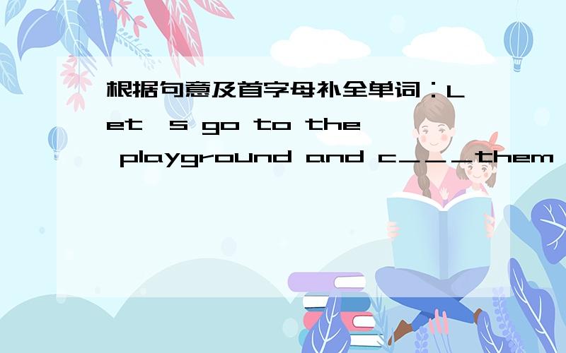 根据句意及首字母补全单词：Let's go to the playground and c＿＿＿them on