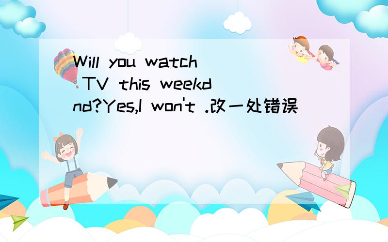 Will you watch TV this weekdnd?Yes,I won't .改一处错误